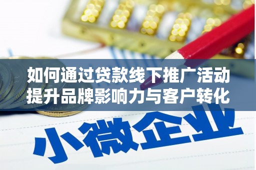 辰溪如何通过贷款线下推广活动提升品牌影响力与客户转化率