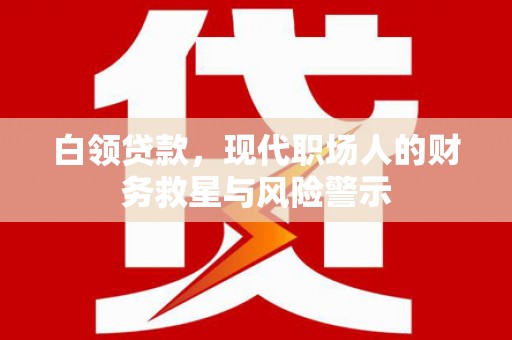 辰溪白领贷款，现代职场人的财务救星与风险警示