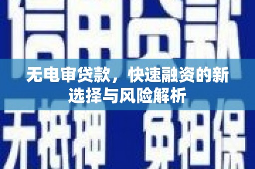 辰溪无电审贷款，快速融资的新选择与风险解析