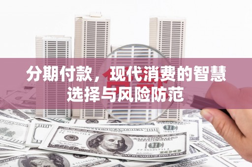 辰溪分期付款，现代消费的智慧选择与风险防范