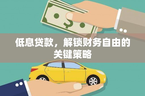 辰溪低息贷款，解锁财务自由的关键策略