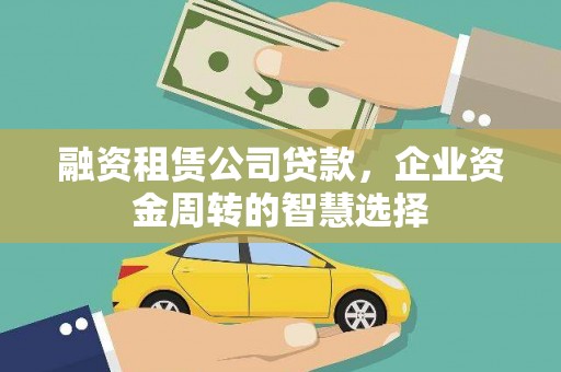 辰溪融资租赁公司贷款，企业资金周转的智慧选择