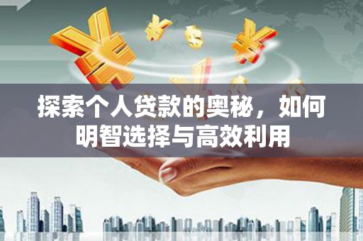 辰溪探索个人贷款的奥秘，如何明智选择与高效利用