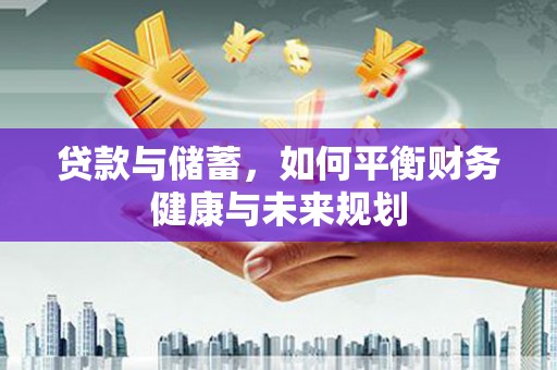 辰溪贷款与储蓄，如何平衡财务健康与未来规划
