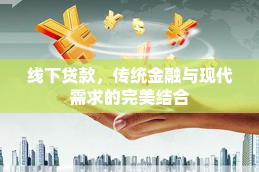 辰溪线下贷款，传统金融与现代需求的完美结合