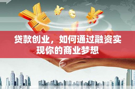 辰溪贷款创业，如何通过融资实现你的商业梦想