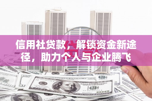 辰溪信用社贷款，解锁资金新途径，助力个人与企业腾飞