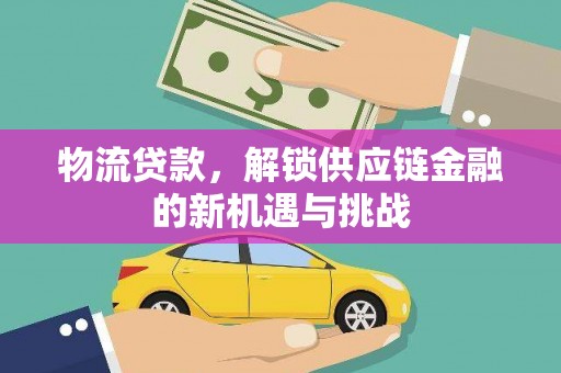辰溪物流贷款，解锁供应链金融的新机遇与挑战