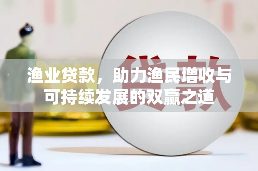 辰溪渔业贷款，助力渔民增收与可持续发展的双赢之道