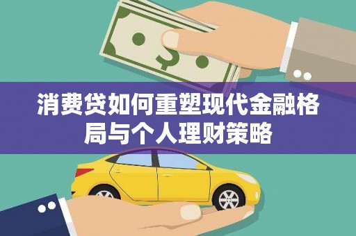 辰溪消费贷如何重塑现代金融格局与个人理财策略