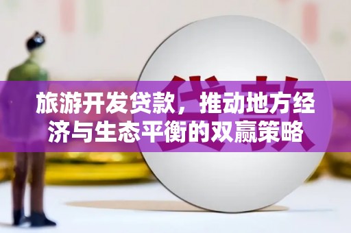 辰溪旅游开发贷款，推动地方经济与生态平衡的双赢策略