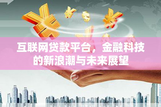 辰溪互联网贷款平台，金融科技的新浪潮与未来展望