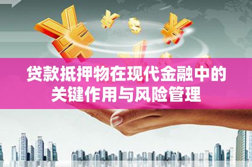 辰溪贷款抵押物在现代金融中的关键作用与风险管理