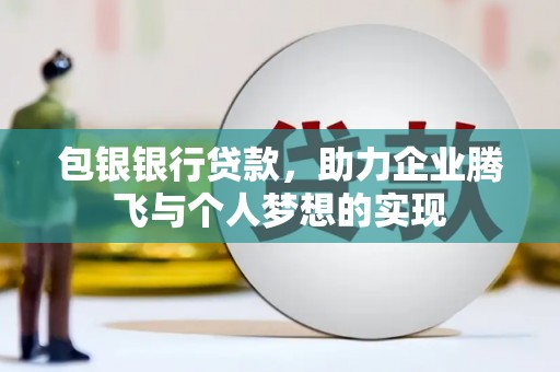 辰溪包银银行贷款，助力企业腾飞与个人梦想的实现