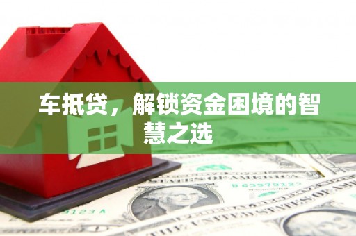 辰溪车抵贷，解锁资金困境的智慧之选