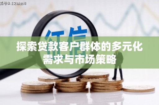 辰溪探索贷款客户群体的多元化需求与市场策略