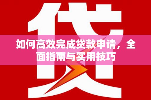 辰溪如何高效完成贷款申请，全面指南与实用技巧