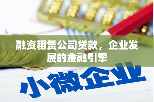 辰溪融资租赁公司贷款，企业发展的金融引擎